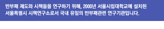 반부패 제도와 시책들을 연구하기 위해, 2000년 서울시립대학교에 설치된 서울특별시 시책연구소로서 국내 유일의 반부패관련 연구기관입니다.